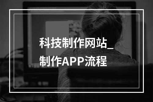 科技制作网站_制作APP流程