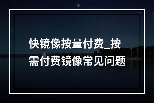 快镜像按量付费_按需付费镜像常见问题