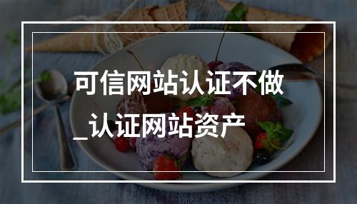 可信网站认证不做_认证网站资产