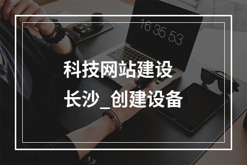 科技网站建设 长沙_创建设备
