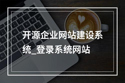 开源企业网站建设系统_登录系统网站