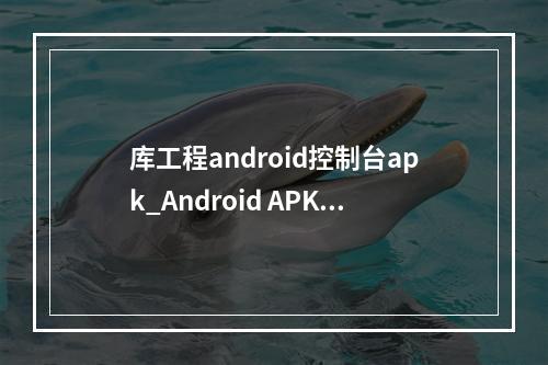 库工程android控制台apk_Android APK签名