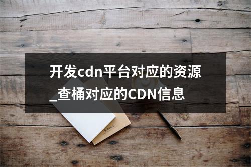 开发cdn平台对应的资源_查桶对应的CDN信息