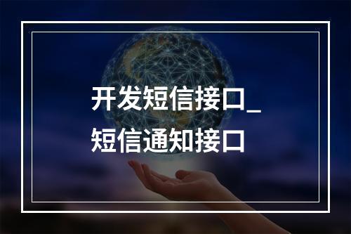 开发短信接口_短信通知接口