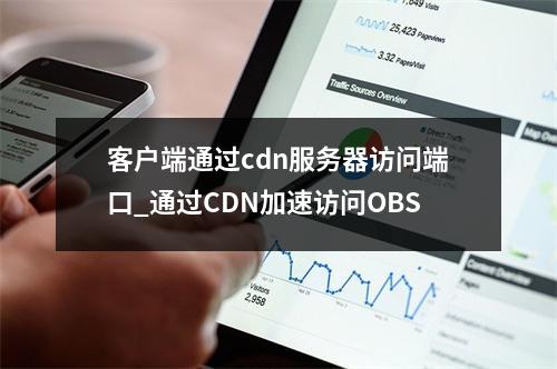 客户端通过cdn服务器访问端口_通过CDN加速访问OBS