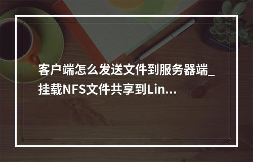 客户端怎么发送文件到服务器端_挂载NFS文件共享到Linux客户端
