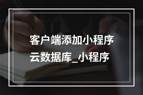 客户端添加小程序云数据库_小程序