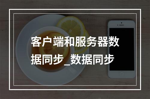 客户端和服务器数据同步_数据同步