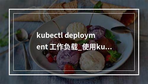 kubectl deployment 工作负载_使用kubectl部署带对象存储卷的无状态工作负载