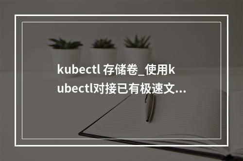 kubectl 存储卷_使用kubectl对接已有极速文件存储卷