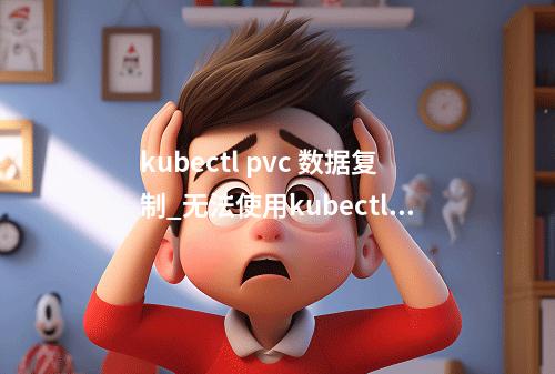 kubectl pvc 数据复制_无法使用kubectl命令删除PV或PVC