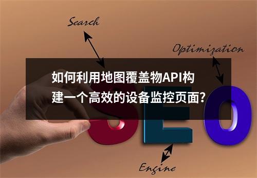 如何利用地图覆盖物API构建一个高效的设备监控页面?