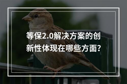 等保2.0解决方案的创新性体现在哪些方面?