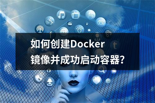 如何创建Docker镜像并成功启动容器?