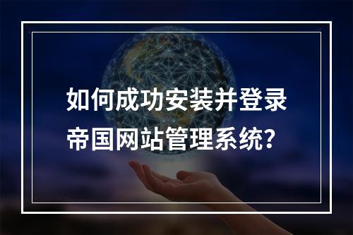 如何成功安装并登录帝国网站管理系统?