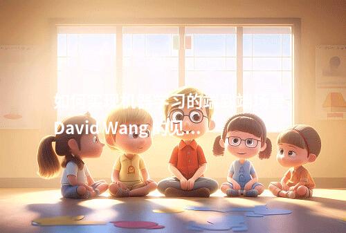 如何实现机器学习的端到端场景,David Wang 的见解与方法?