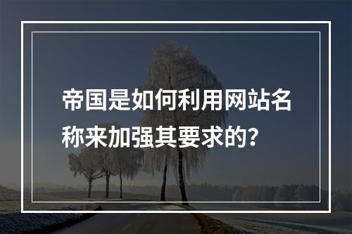 帝国是如何利用网站名称来加强其要求的?