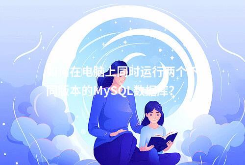如何在电脑上同时运行两个不同版本的MySQL数据库?