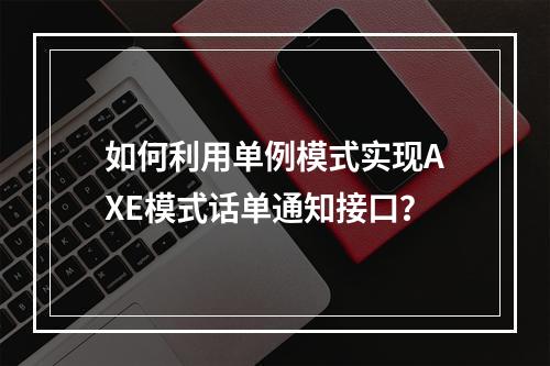 如何利用单例模式实现AXE模式话单通知接口?