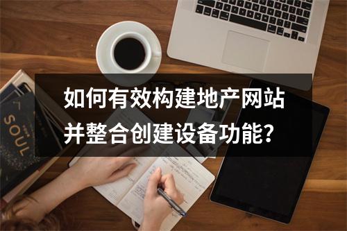 如何有效构建地产网站并整合创建设备功能?