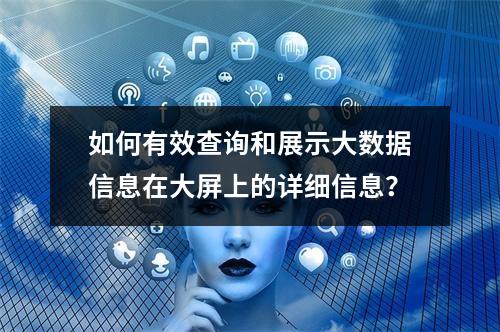 如何有效查询和展示大数据信息在大屏上的详细信息?