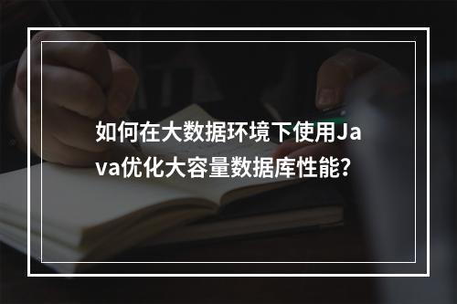 如何在大数据环境下使用Java优化大容量数据库性能?
