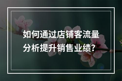 如何通过店铺客流量分析提升销售业绩?