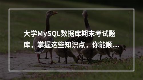 大学MySQL数据库期末考试题库,掌握这些知识点,你能顺利通过吗?