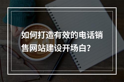 如何打造有效的电话销售网站建设开场白?