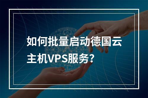 如何批量启动德国云主机VPS服务?