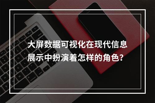 大屏数据可视化在现代信息展示中扮演着怎样的角色?