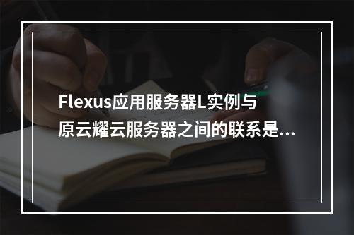 Flexus应用服务器L实例与原云耀云服务器之间的联系是什么?