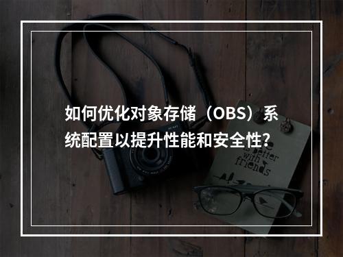 如何优化对象存储(OBS)系统配置以提升性能和安全性?