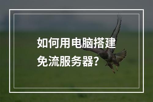 如何用电脑搭建免流服务器?