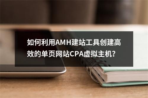 如何利用AMH建站工具创建高效的单页网站CPA虚拟主机?