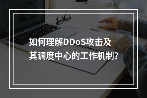 如何理解DDoS攻击及其调度中心的工作机制?