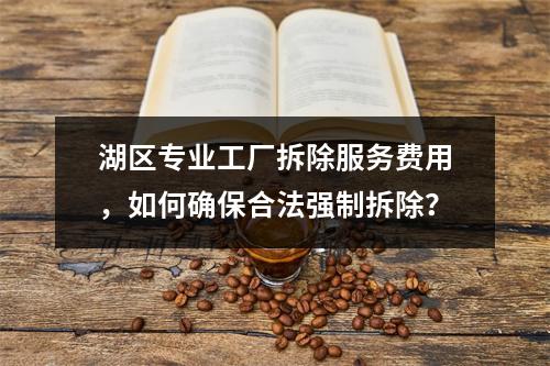 湖区专业工厂拆除服务费用,如何确保合法强制拆除?