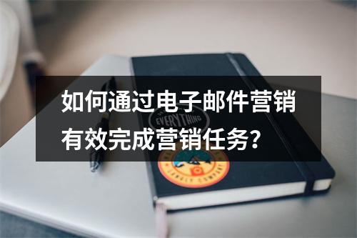 如何通过电子邮件营销有效完成营销任务?