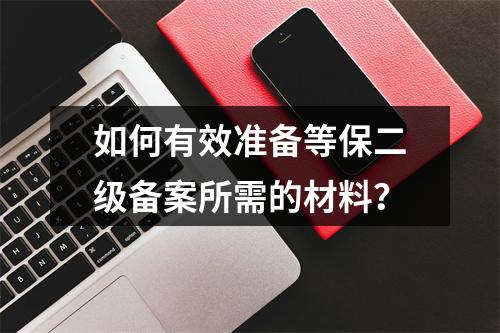 如何有效准备等保二级备案所需的材料?