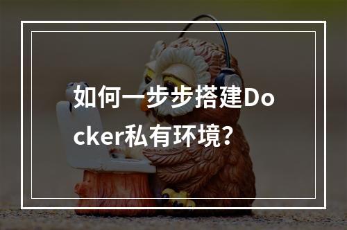 如何一步步搭建Docker私有环境?