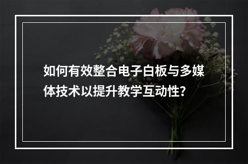 如何有效整合电子白板与多媒体技术以提升教学互动性?
