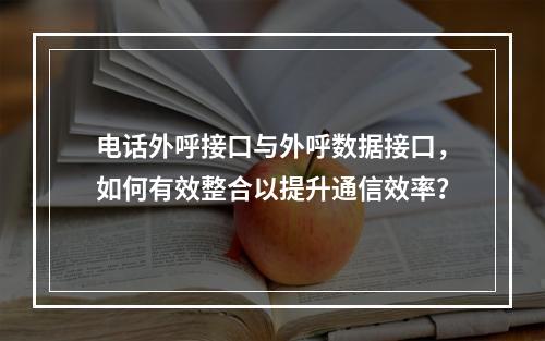 电话外呼接口与外呼数据接口,如何有效整合以提升通信效率?