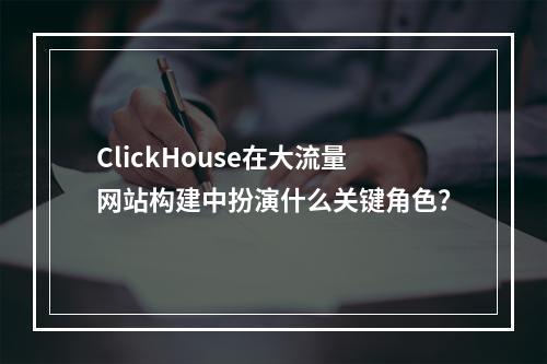 ClickHouse在大流量网站构建中扮演什么关键角色?