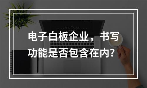 电子白板企业,书写功能是否包含在内?