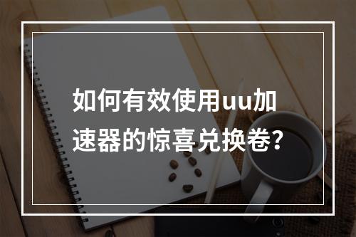 如何有效使用uu加速器的惊喜兑换卷?