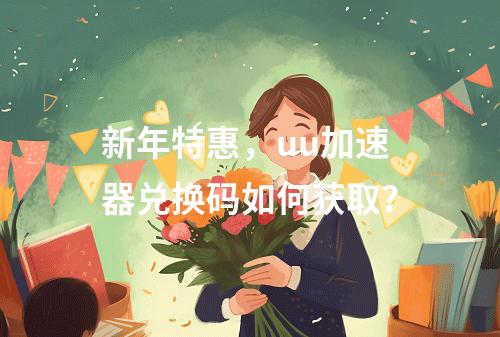 新年特惠,uu加速器兑换码如何获取?