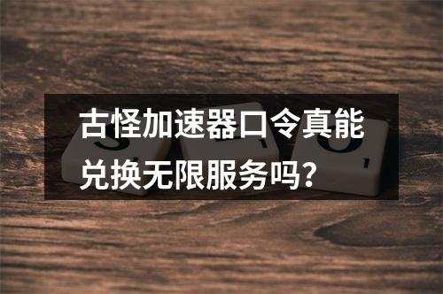 古怪加速器口令真能兑换无限服务吗?