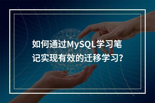 如何通过MySQL学习笔记实现有效的迁移学习?