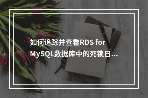 如何追踪并查看RDS for MySQL数据库中的死锁日志?