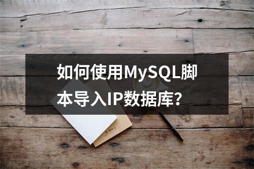 如何使用MySQL脚本导入IP数据库?